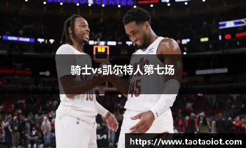 骑士vs凯尔特人第七场