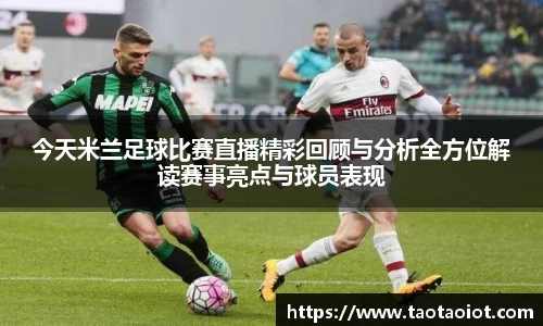 今天米兰足球比赛直播精彩回顾与分析全方位解读赛事亮点与球员表现