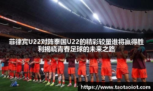 菲律宾U22对阵泰国U22的精彩较量谁将赢得胜利揭晓青春足球的未来之路