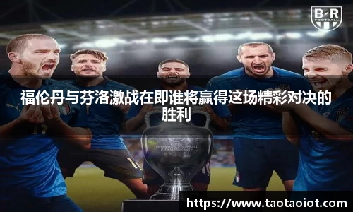 福伦丹与芬洛激战在即谁将赢得这场精彩对决的胜利