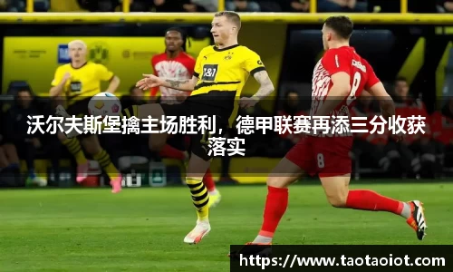 沃尔夫斯堡擒主场胜利，德甲联赛再添三分收获落实