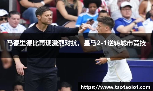 马德里德比再现激烈对抗，皇马2-1逆转城市竞技